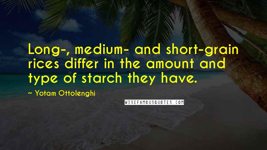 Yotam Ottolenghi Quotes: Long-, medium- and short-grain rices differ in the amount and type of starch they have.