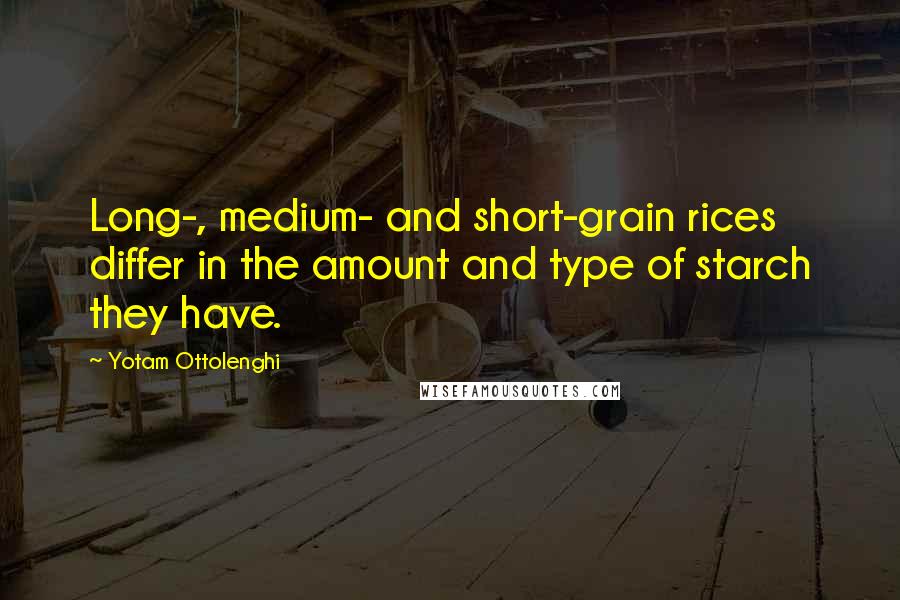 Yotam Ottolenghi Quotes: Long-, medium- and short-grain rices differ in the amount and type of starch they have.