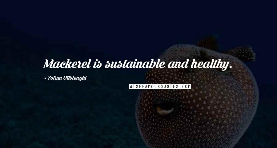 Yotam Ottolenghi Quotes: Mackerel is sustainable and healthy.