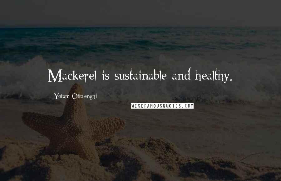 Yotam Ottolenghi Quotes: Mackerel is sustainable and healthy.
