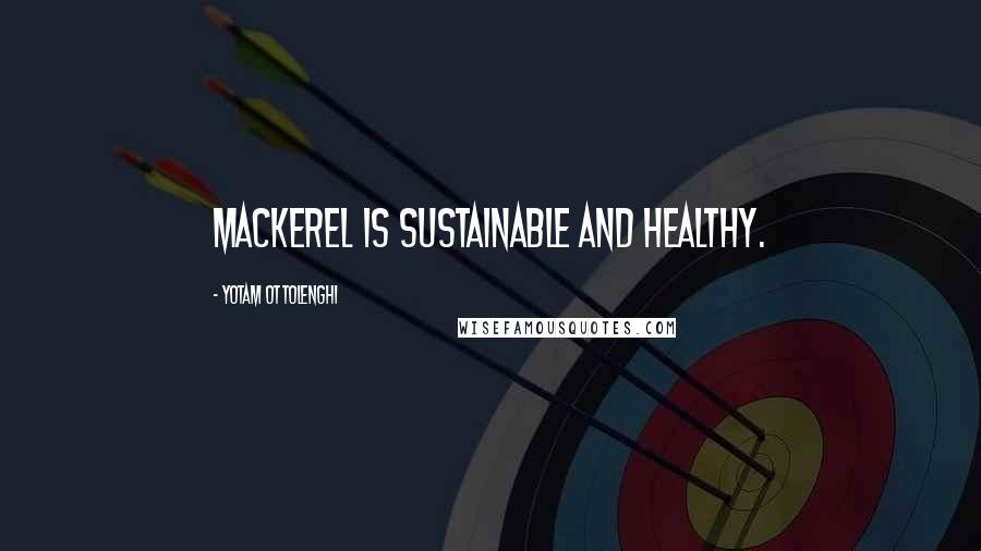 Yotam Ottolenghi Quotes: Mackerel is sustainable and healthy.