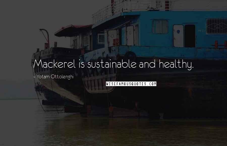 Yotam Ottolenghi Quotes: Mackerel is sustainable and healthy.