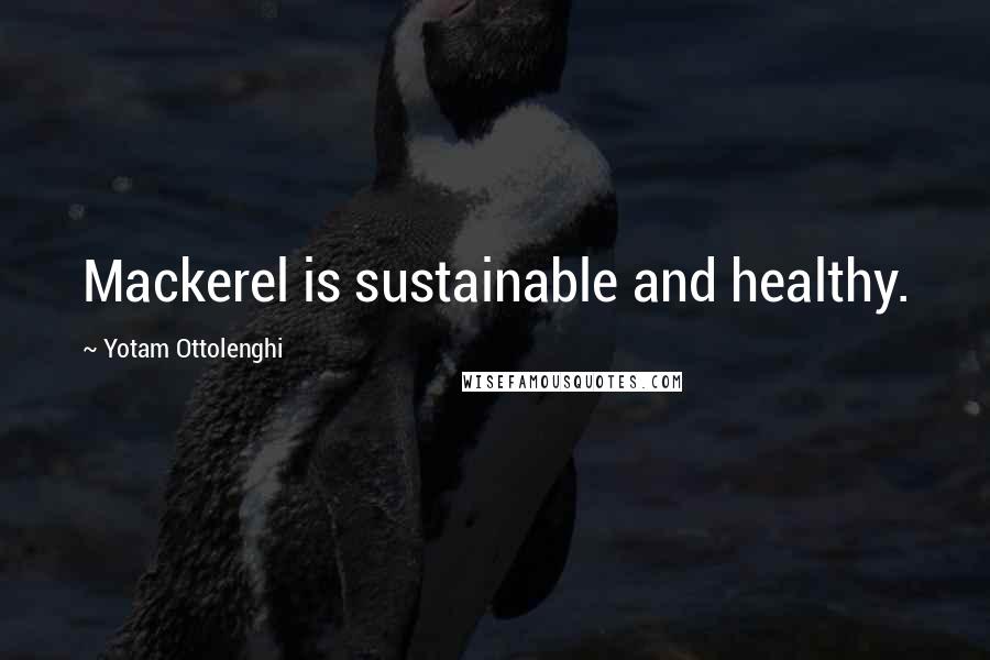 Yotam Ottolenghi Quotes: Mackerel is sustainable and healthy.