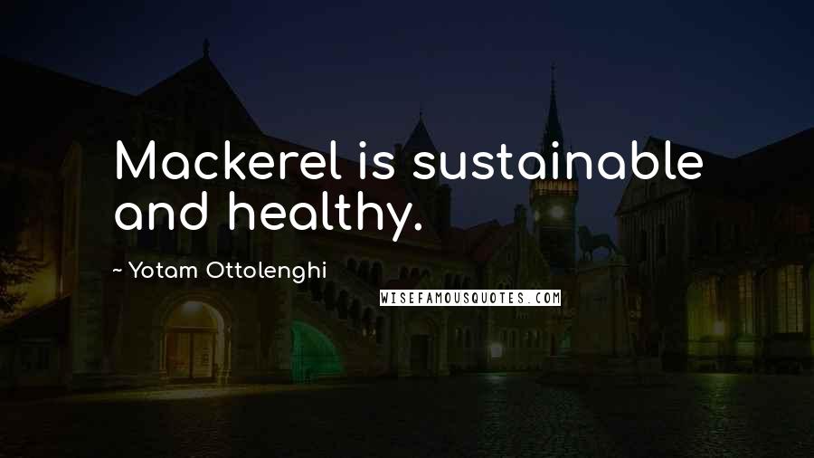 Yotam Ottolenghi Quotes: Mackerel is sustainable and healthy.