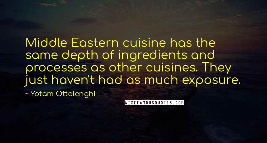 Yotam Ottolenghi Quotes: Middle Eastern cuisine has the same depth of ingredients and processes as other cuisines. They just haven't had as much exposure.