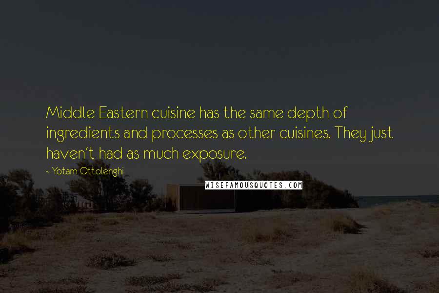 Yotam Ottolenghi Quotes: Middle Eastern cuisine has the same depth of ingredients and processes as other cuisines. They just haven't had as much exposure.