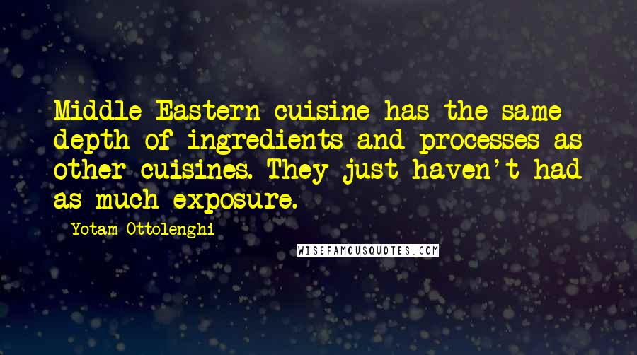 Yotam Ottolenghi Quotes: Middle Eastern cuisine has the same depth of ingredients and processes as other cuisines. They just haven't had as much exposure.