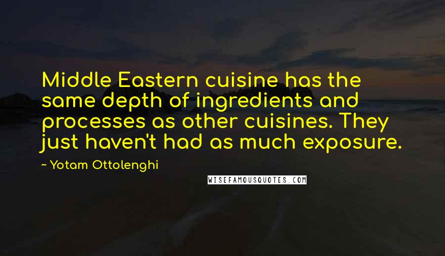 Yotam Ottolenghi Quotes: Middle Eastern cuisine has the same depth of ingredients and processes as other cuisines. They just haven't had as much exposure.