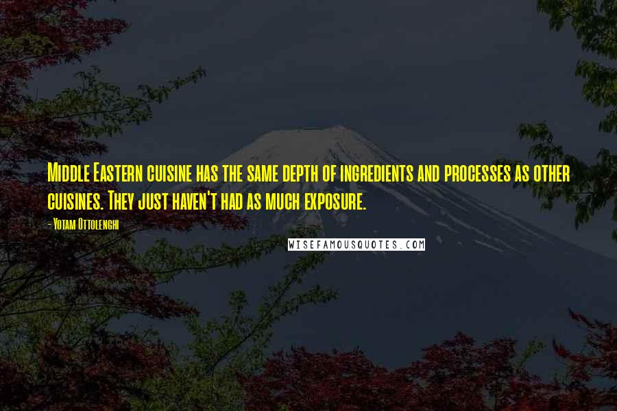 Yotam Ottolenghi Quotes: Middle Eastern cuisine has the same depth of ingredients and processes as other cuisines. They just haven't had as much exposure.