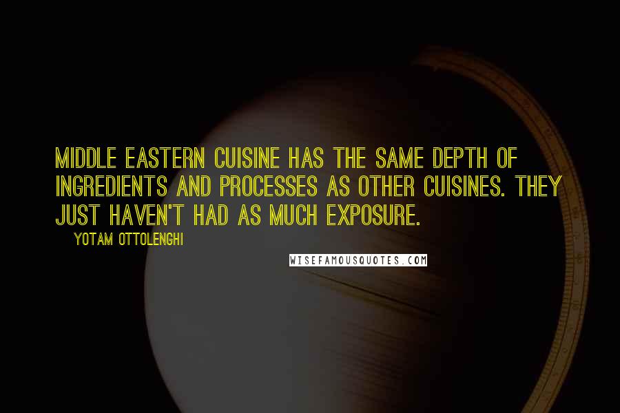 Yotam Ottolenghi Quotes: Middle Eastern cuisine has the same depth of ingredients and processes as other cuisines. They just haven't had as much exposure.