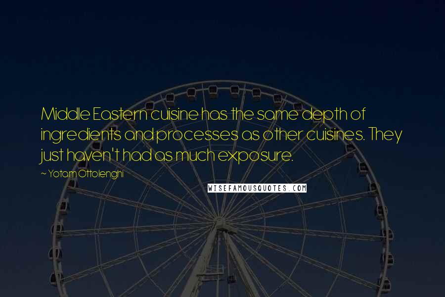 Yotam Ottolenghi Quotes: Middle Eastern cuisine has the same depth of ingredients and processes as other cuisines. They just haven't had as much exposure.