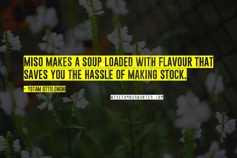 Yotam Ottolenghi Quotes: Miso makes a soup loaded with flavour that saves you the hassle of making stock.