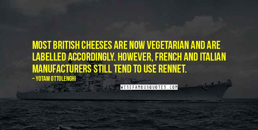 Yotam Ottolenghi Quotes: Most British cheeses are now vegetarian and are labelled accordingly. However, French and Italian manufacturers still tend to use rennet.