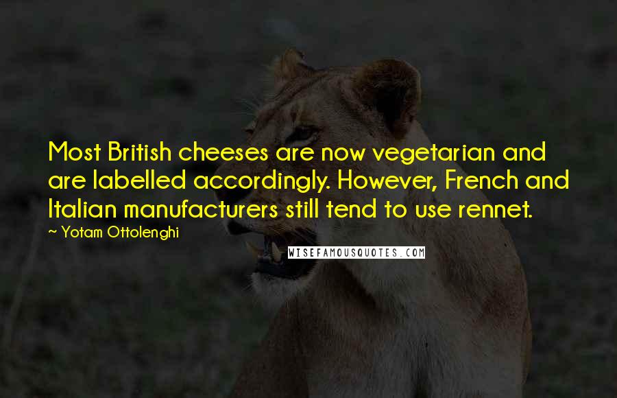 Yotam Ottolenghi Quotes: Most British cheeses are now vegetarian and are labelled accordingly. However, French and Italian manufacturers still tend to use rennet.