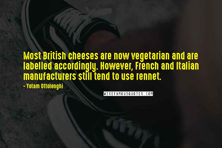 Yotam Ottolenghi Quotes: Most British cheeses are now vegetarian and are labelled accordingly. However, French and Italian manufacturers still tend to use rennet.