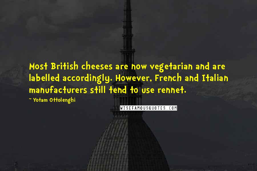 Yotam Ottolenghi Quotes: Most British cheeses are now vegetarian and are labelled accordingly. However, French and Italian manufacturers still tend to use rennet.