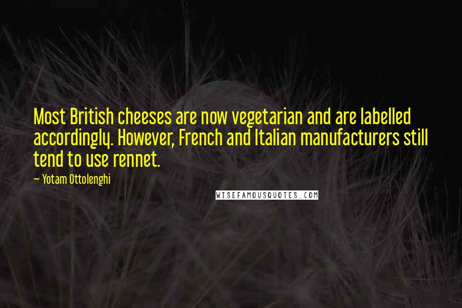 Yotam Ottolenghi Quotes: Most British cheeses are now vegetarian and are labelled accordingly. However, French and Italian manufacturers still tend to use rennet.