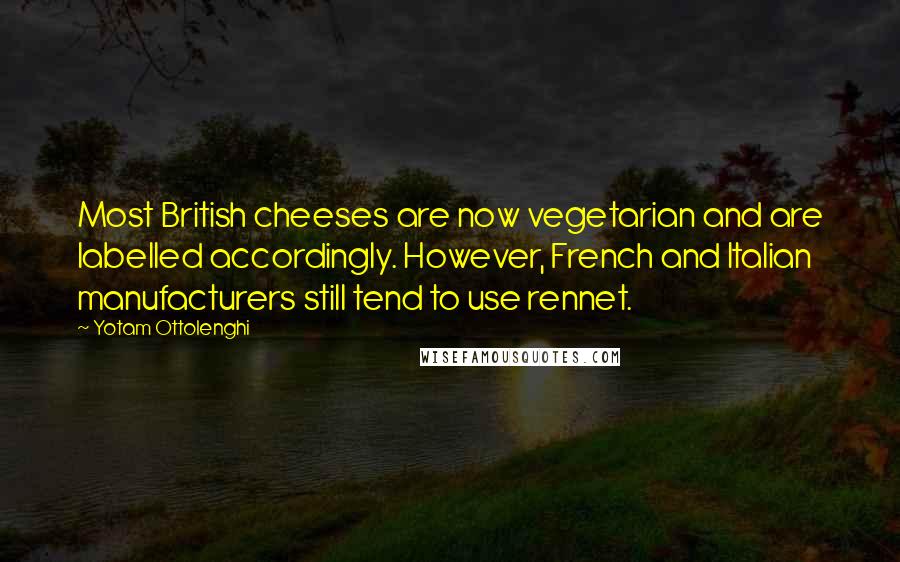 Yotam Ottolenghi Quotes: Most British cheeses are now vegetarian and are labelled accordingly. However, French and Italian manufacturers still tend to use rennet.