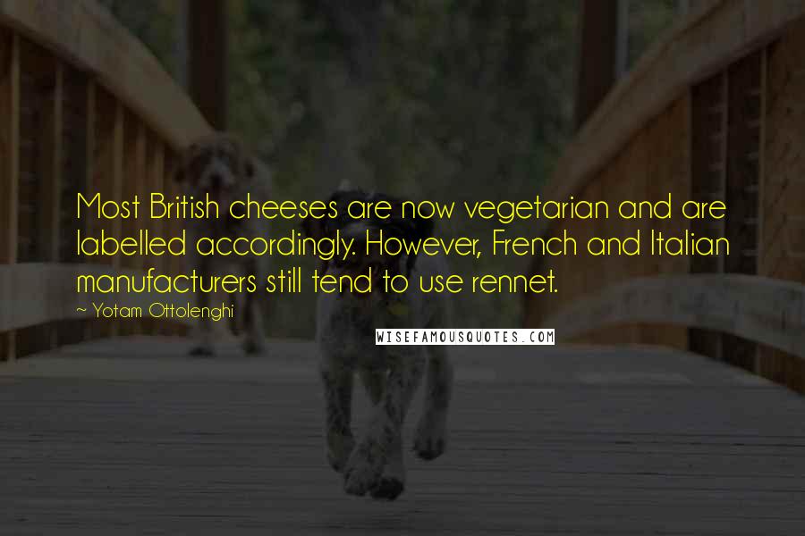 Yotam Ottolenghi Quotes: Most British cheeses are now vegetarian and are labelled accordingly. However, French and Italian manufacturers still tend to use rennet.