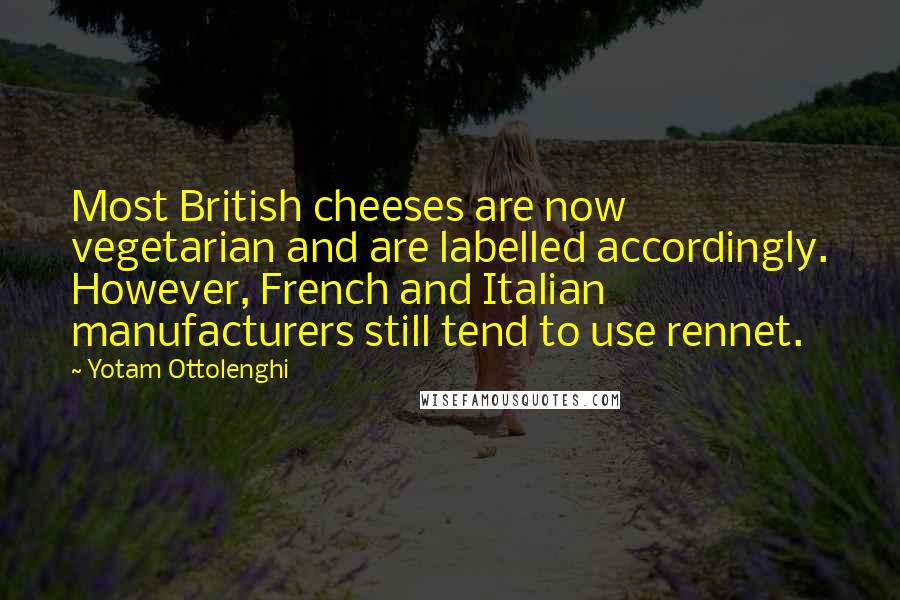 Yotam Ottolenghi Quotes: Most British cheeses are now vegetarian and are labelled accordingly. However, French and Italian manufacturers still tend to use rennet.