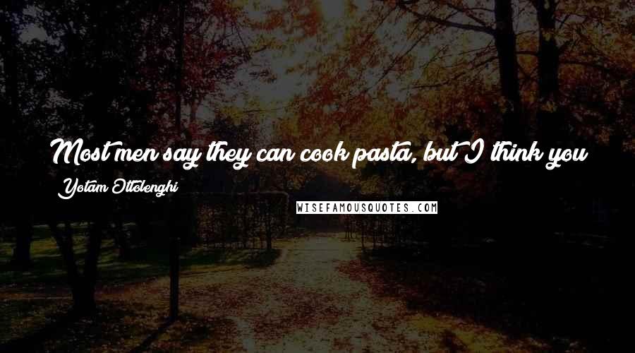 Yotam Ottolenghi Quotes: Most men say they can cook pasta, but I think you should find a little bit of an unusual angle on your pasta and make that your signature dish.