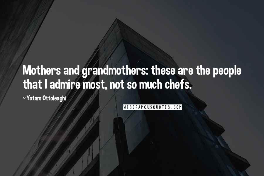 Yotam Ottolenghi Quotes: Mothers and grandmothers: these are the people that I admire most, not so much chefs.