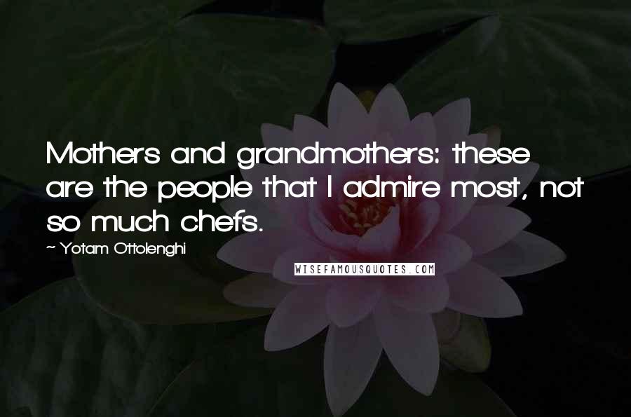 Yotam Ottolenghi Quotes: Mothers and grandmothers: these are the people that I admire most, not so much chefs.