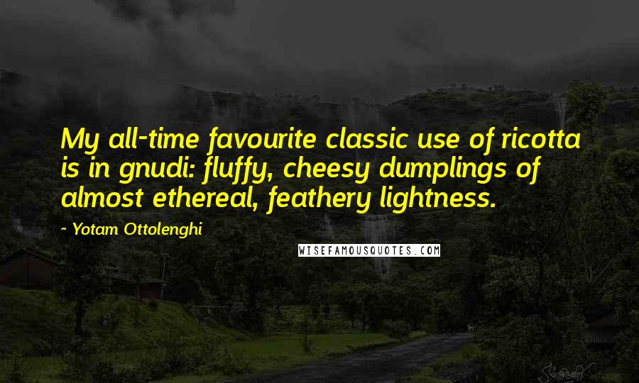 Yotam Ottolenghi Quotes: My all-time favourite classic use of ricotta is in gnudi: fluffy, cheesy dumplings of almost ethereal, feathery lightness.
