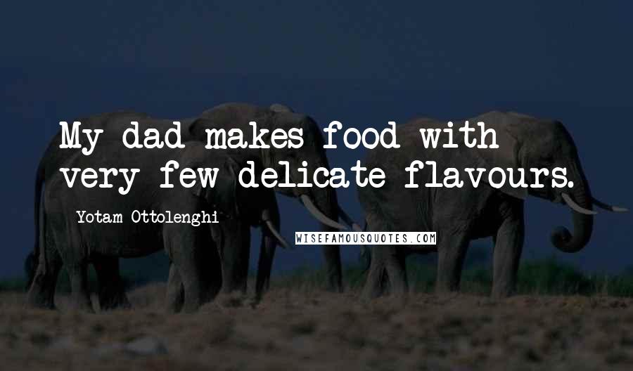 Yotam Ottolenghi Quotes: My dad makes food with very few delicate flavours.