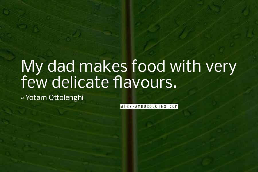 Yotam Ottolenghi Quotes: My dad makes food with very few delicate flavours.