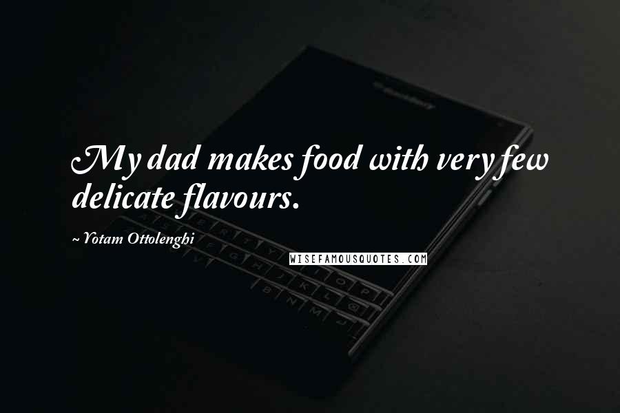 Yotam Ottolenghi Quotes: My dad makes food with very few delicate flavours.