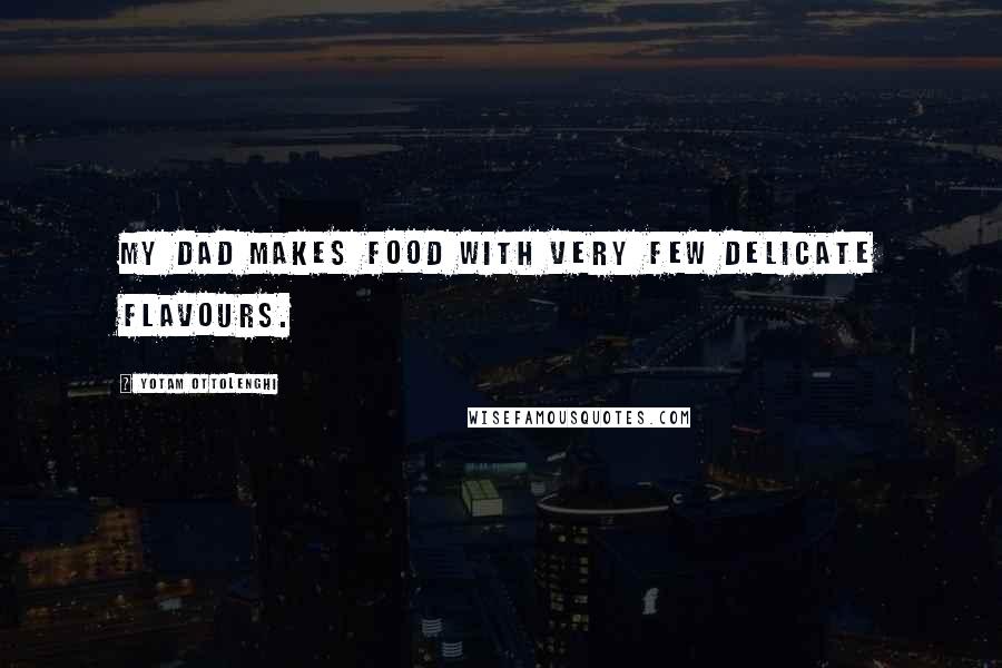 Yotam Ottolenghi Quotes: My dad makes food with very few delicate flavours.