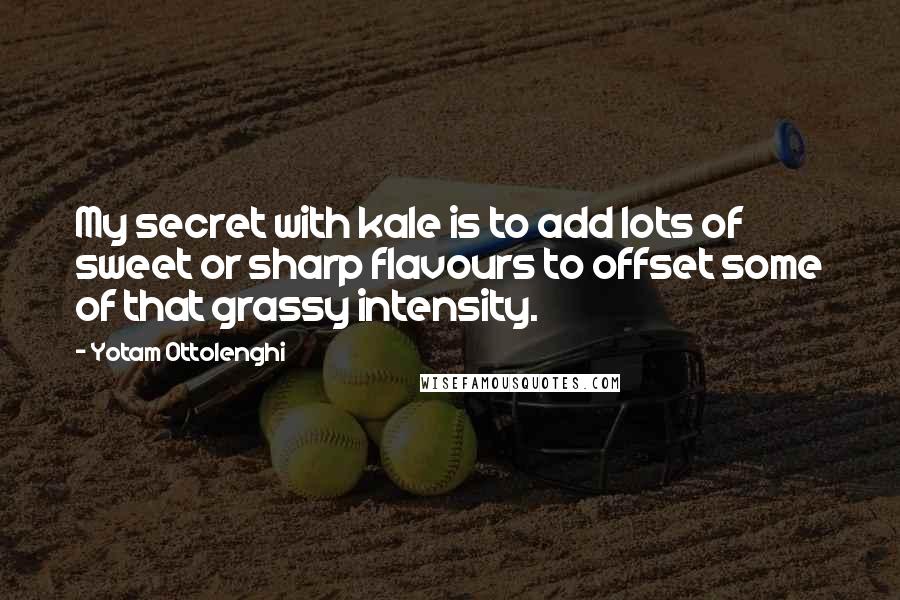 Yotam Ottolenghi Quotes: My secret with kale is to add lots of sweet or sharp flavours to offset some of that grassy intensity.