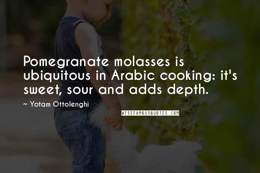 Yotam Ottolenghi Quotes: Pomegranate molasses is ubiquitous in Arabic cooking: it's sweet, sour and adds depth.