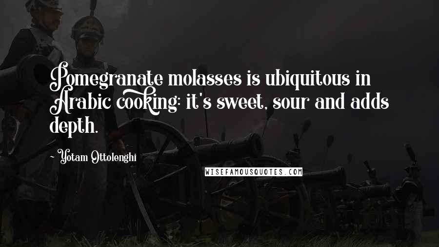 Yotam Ottolenghi Quotes: Pomegranate molasses is ubiquitous in Arabic cooking: it's sweet, sour and adds depth.