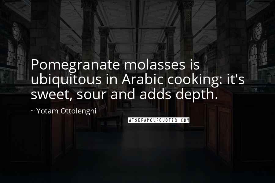 Yotam Ottolenghi Quotes: Pomegranate molasses is ubiquitous in Arabic cooking: it's sweet, sour and adds depth.