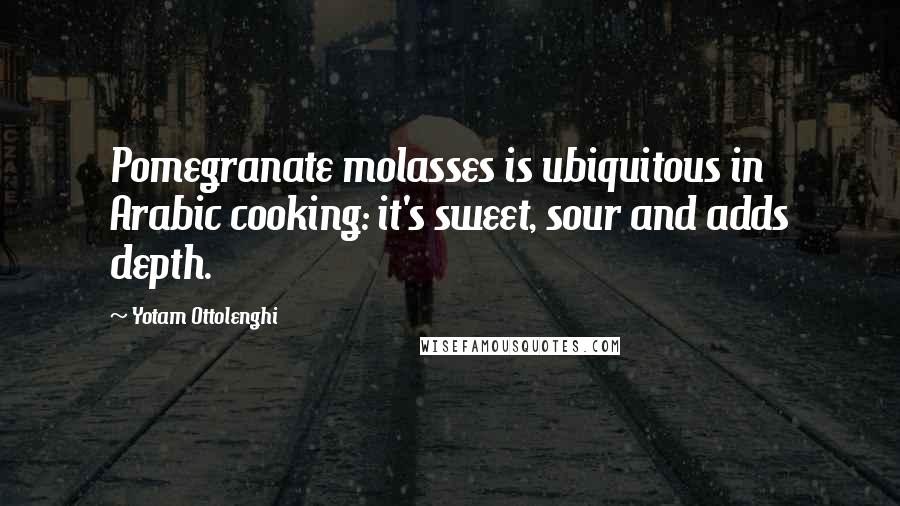 Yotam Ottolenghi Quotes: Pomegranate molasses is ubiquitous in Arabic cooking: it's sweet, sour and adds depth.