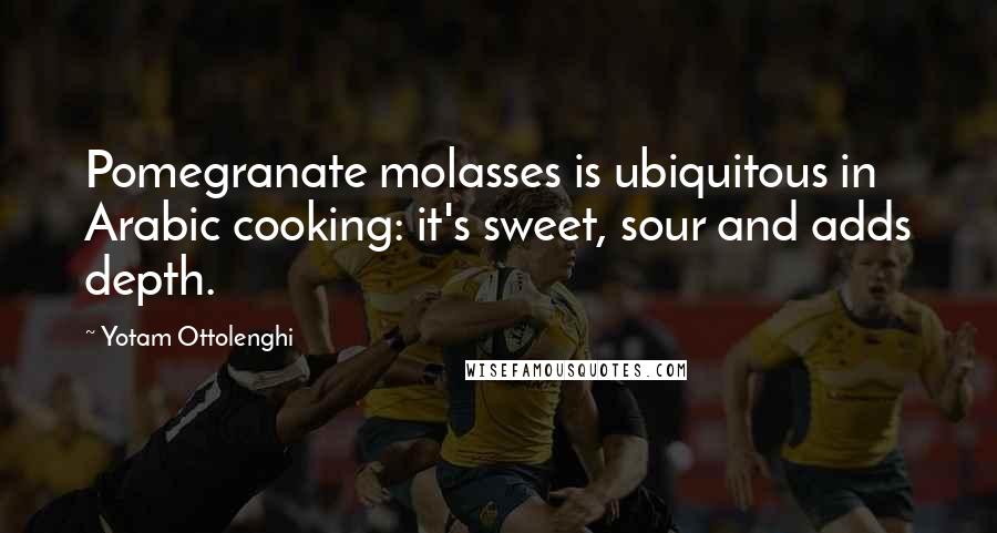 Yotam Ottolenghi Quotes: Pomegranate molasses is ubiquitous in Arabic cooking: it's sweet, sour and adds depth.