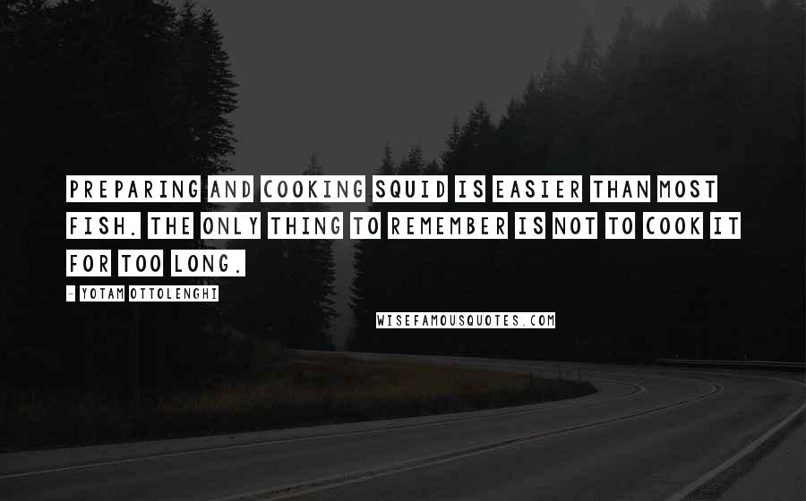 Yotam Ottolenghi Quotes: Preparing and cooking squid is easier than most fish. The only thing to remember is not to cook it for too long.