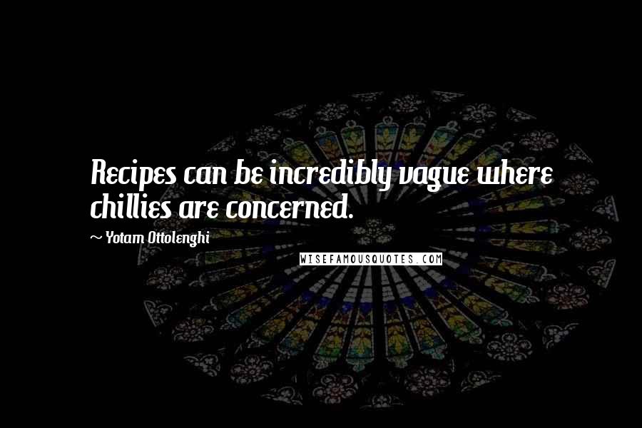 Yotam Ottolenghi Quotes: Recipes can be incredibly vague where chillies are concerned.