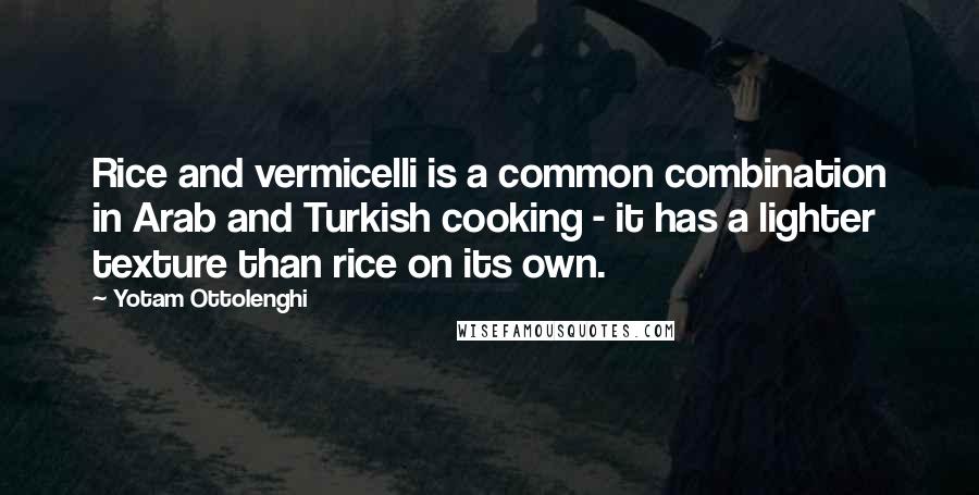 Yotam Ottolenghi Quotes: Rice and vermicelli is a common combination in Arab and Turkish cooking - it has a lighter texture than rice on its own.