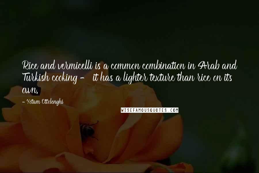 Yotam Ottolenghi Quotes: Rice and vermicelli is a common combination in Arab and Turkish cooking - it has a lighter texture than rice on its own.