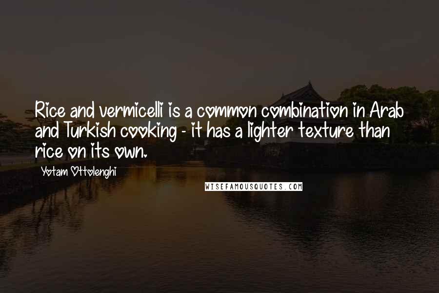Yotam Ottolenghi Quotes: Rice and vermicelli is a common combination in Arab and Turkish cooking - it has a lighter texture than rice on its own.