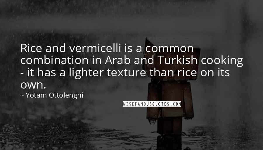 Yotam Ottolenghi Quotes: Rice and vermicelli is a common combination in Arab and Turkish cooking - it has a lighter texture than rice on its own.