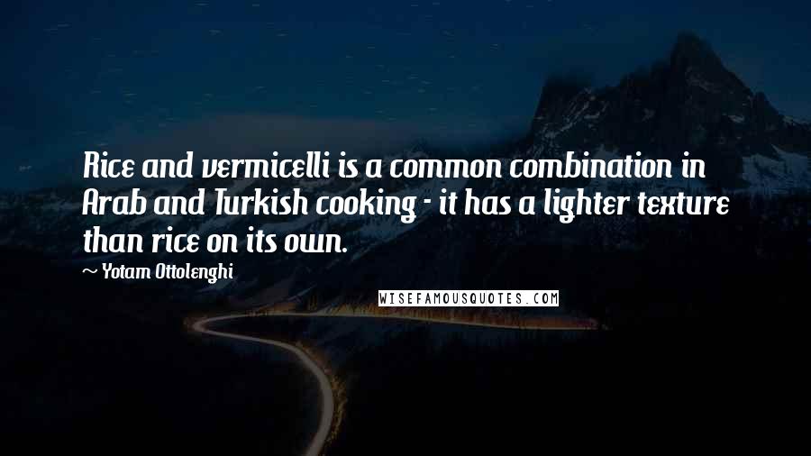 Yotam Ottolenghi Quotes: Rice and vermicelli is a common combination in Arab and Turkish cooking - it has a lighter texture than rice on its own.