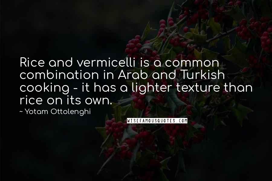 Yotam Ottolenghi Quotes: Rice and vermicelli is a common combination in Arab and Turkish cooking - it has a lighter texture than rice on its own.