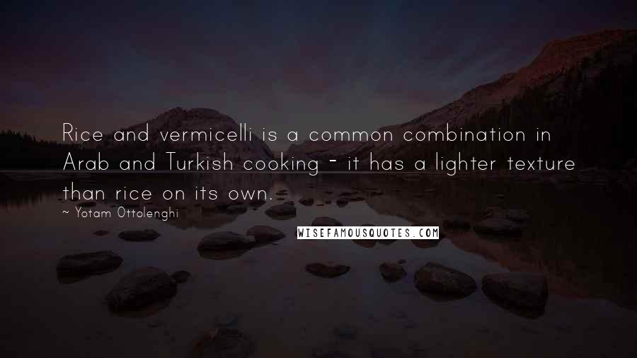 Yotam Ottolenghi Quotes: Rice and vermicelli is a common combination in Arab and Turkish cooking - it has a lighter texture than rice on its own.