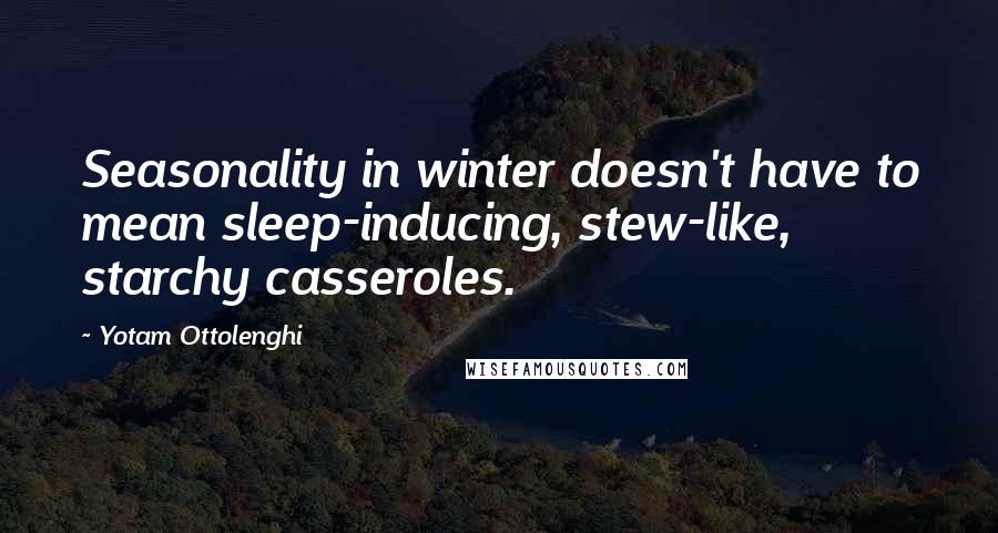 Yotam Ottolenghi Quotes: Seasonality in winter doesn't have to mean sleep-inducing, stew-like, starchy casseroles.
