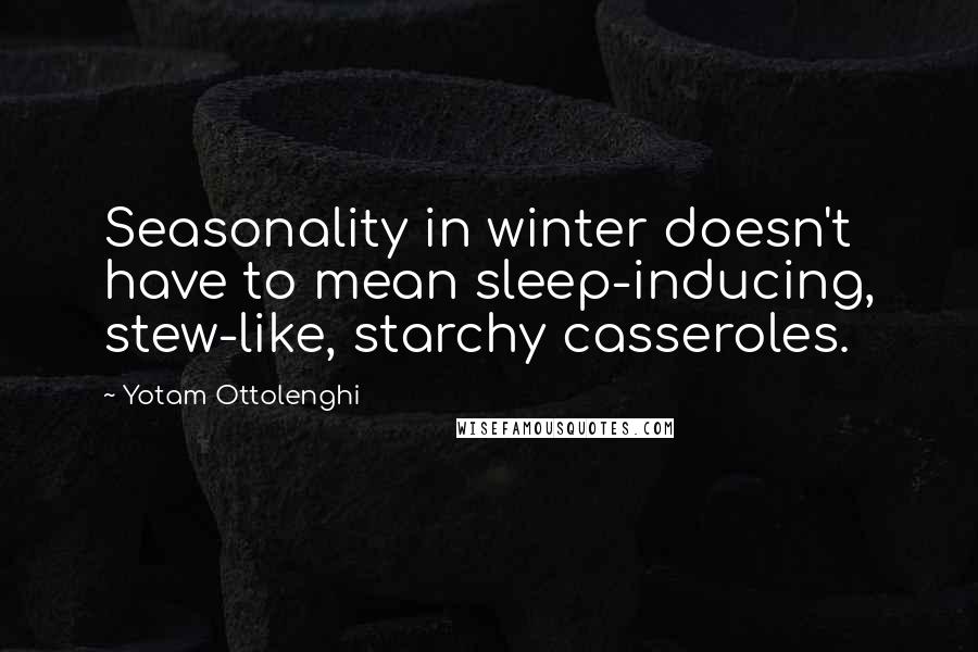 Yotam Ottolenghi Quotes: Seasonality in winter doesn't have to mean sleep-inducing, stew-like, starchy casseroles.