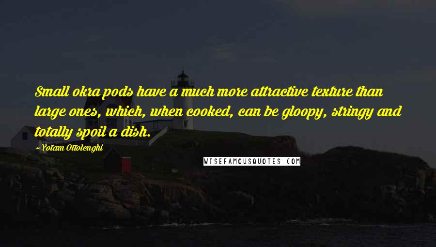 Yotam Ottolenghi Quotes: Small okra pods have a much more attractive texture than large ones, which, when cooked, can be gloopy, stringy and totally spoil a dish.